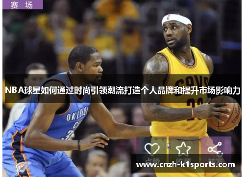 NBA球星如何通过时尚引领潮流打造个人品牌和提升市场影响力