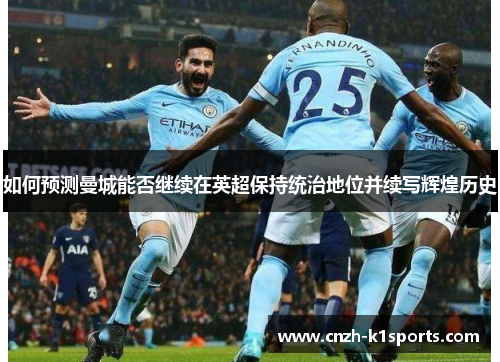 如何预测曼城能否继续在英超保持统治地位并续写辉煌历史