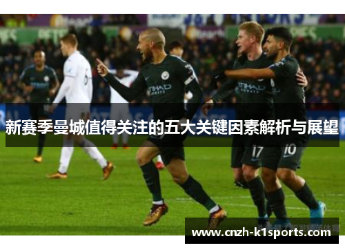 新赛季曼城值得关注的五大关键因素解析与展望