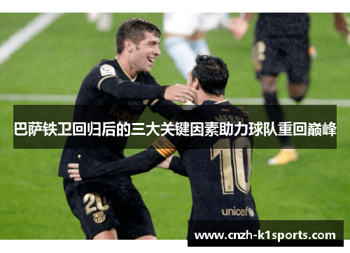 巴萨铁卫回归后的三大关键因素助力球队重回巅峰