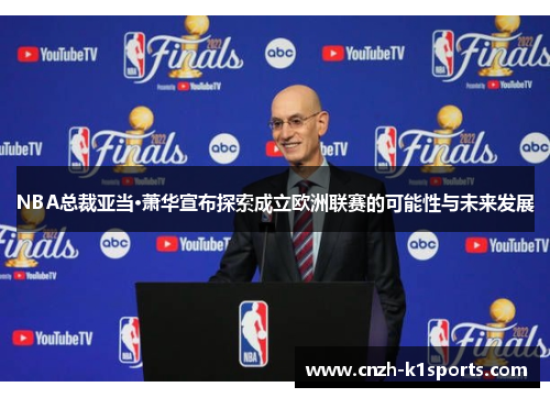 NBA总裁亚当·萧华宣布探索成立欧洲联赛的可能性与未来发展