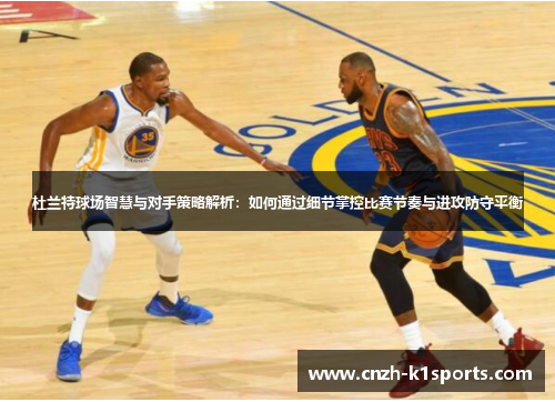 杜兰特球场智慧与对手策略解析：如何通过细节掌控比赛节奏与进攻防守平衡