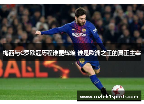 梅西与C罗欧冠历程谁更辉煌 谁是欧洲之王的真正主宰