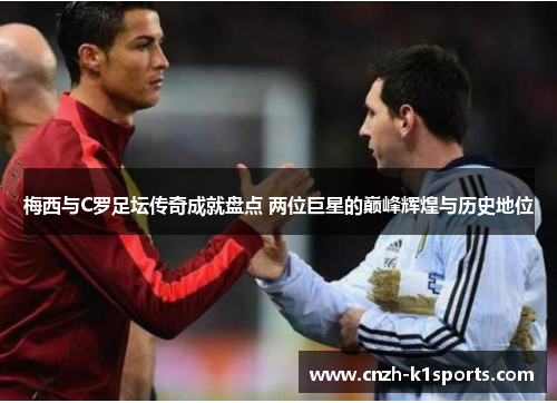 梅西与C罗足坛传奇成就盘点 两位巨星的巅峰辉煌与历史地位