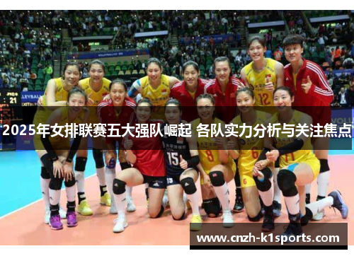 2025年女排联赛五大强队崛起 各队实力分析与关注焦点