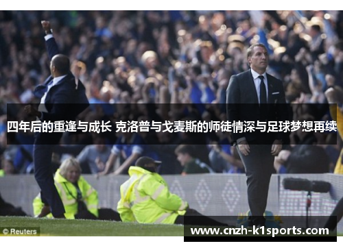 四年后的重逢与成长 克洛普与戈麦斯的师徒情深与足球梦想再续