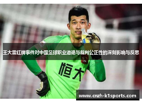王大雷红牌事件对中国足球职业道德与裁判公正性的深刻影响与反思