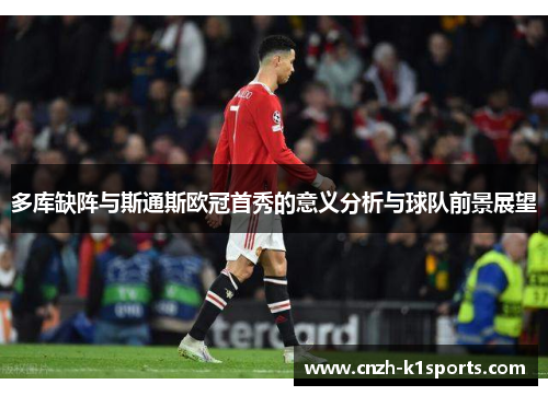 多库缺阵与斯通斯欧冠首秀的意义分析与球队前景展望