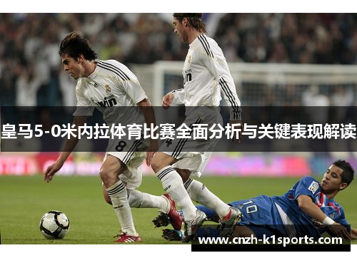 皇马5-0米内拉体育比赛全面分析与关键表现解读