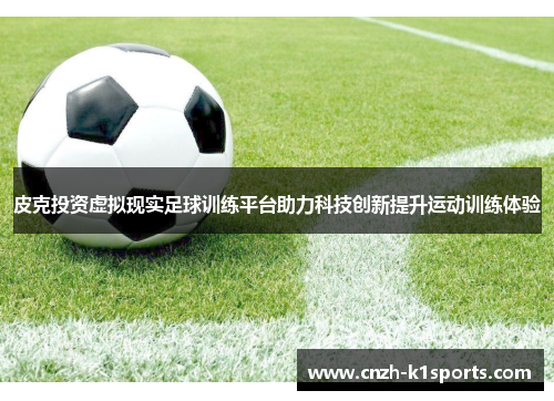 皮克投资虚拟现实足球训练平台助力科技创新提升运动训练体验