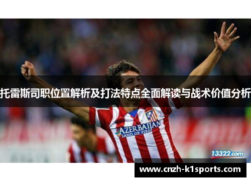 托雷斯司职位置解析及打法特点全面解读与战术价值分析