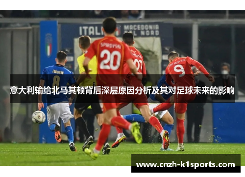 意大利输给北马其顿背后深层原因分析及其对足球未来的影响