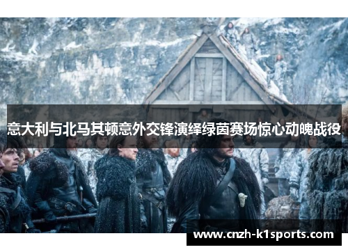 意大利与北马其顿意外交锋演绎绿茵赛场惊心动魄战役