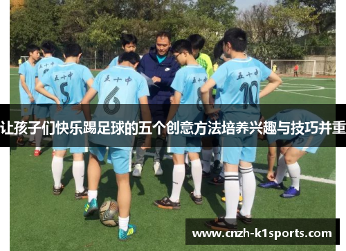 让孩子们快乐踢足球的五个创意方法培养兴趣与技巧并重