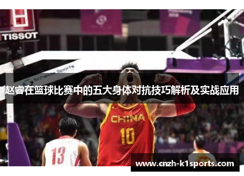 赵睿在篮球比赛中的五大身体对抗技巧解析及实战应用 赵睿在篮球比赛中的五大身体对抗技巧解析及实战应用