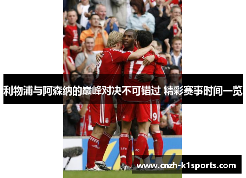 利物浦与阿森纳的巅峰对决不可错过 精彩赛事时间一览 利物浦与阿森纳的巅峰对决不可错过 精彩赛事时间一览