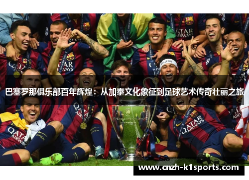 巴塞罗那俱乐部百年辉煌:从加泰文化象征到足球艺术传奇壮丽之旅 巴塞罗那俱乐部百年辉煌:从加泰文化象征到足球艺术传奇壮丽之旅