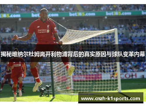 揭秘维纳尔杜姆离开利物浦背后的真实原因与球队变革内幕