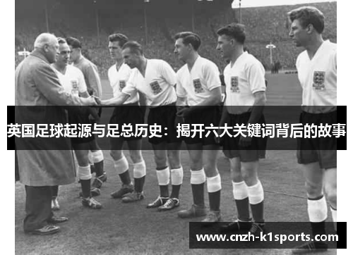 英国足球起源与足总历史：揭开六大关键词背后的故事