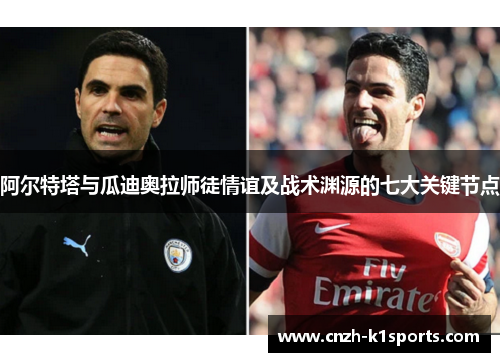 阿尔特塔与瓜迪奥拉师徒情谊及战术渊源的七大关键节点