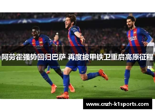 阿劳霍强势回归巴萨 再度披甲铁卫重启高原征程