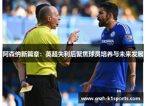 阿森纳新篇章：英超失利后聚焦球员培养与未来发展