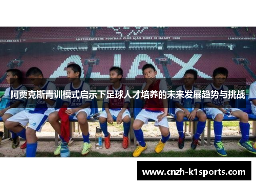 阿贾克斯青训模式启示下足球人才培养的未来发展趋势与挑战