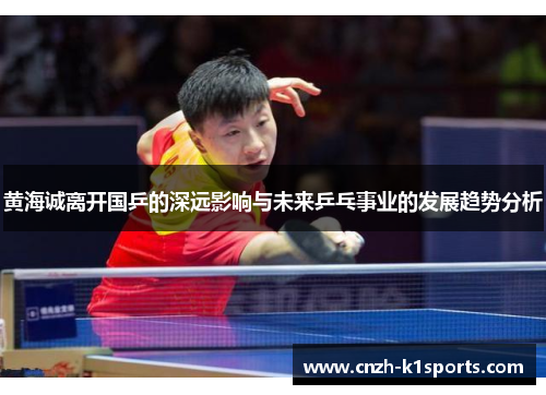 黄海诚离开国乒的深远影响与未来乒乓事业的发展趋势分析