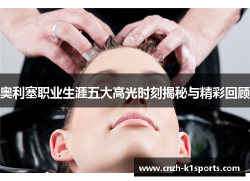 奥利塞职业生涯五大高光时刻揭秘与精彩回顾