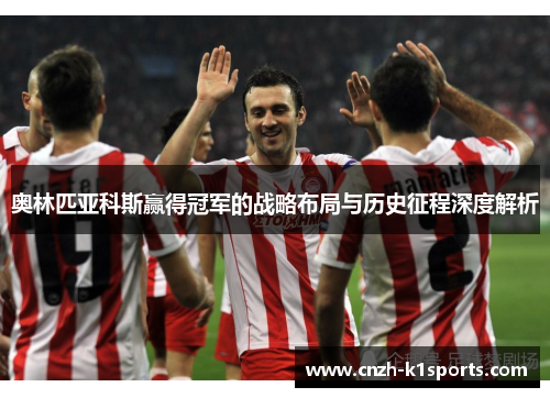 奥林匹亚科斯赢得冠军的战略布局与历史征程深度解析